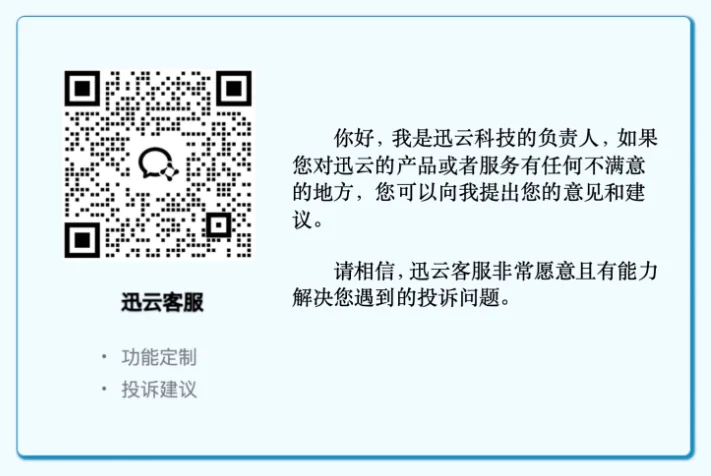 如果您对迅云加速提供的软件产品或人工服务有任何不满意的地方，欢迎您联系迅云加速的产品负责人，提出您的意见和建议。